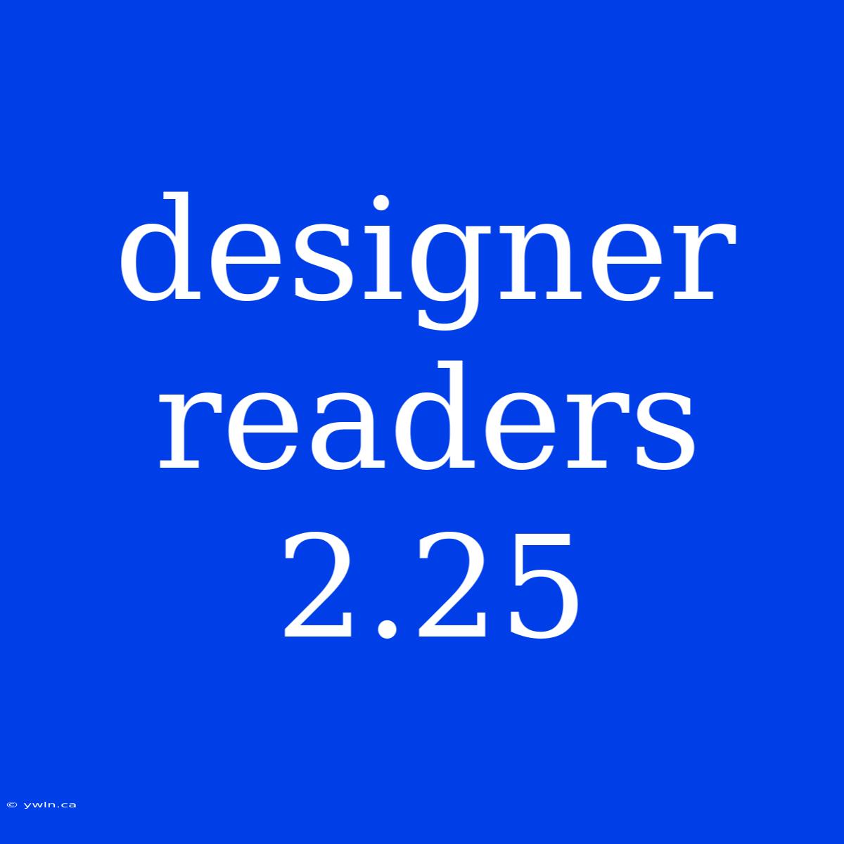 Designer Readers 2.25