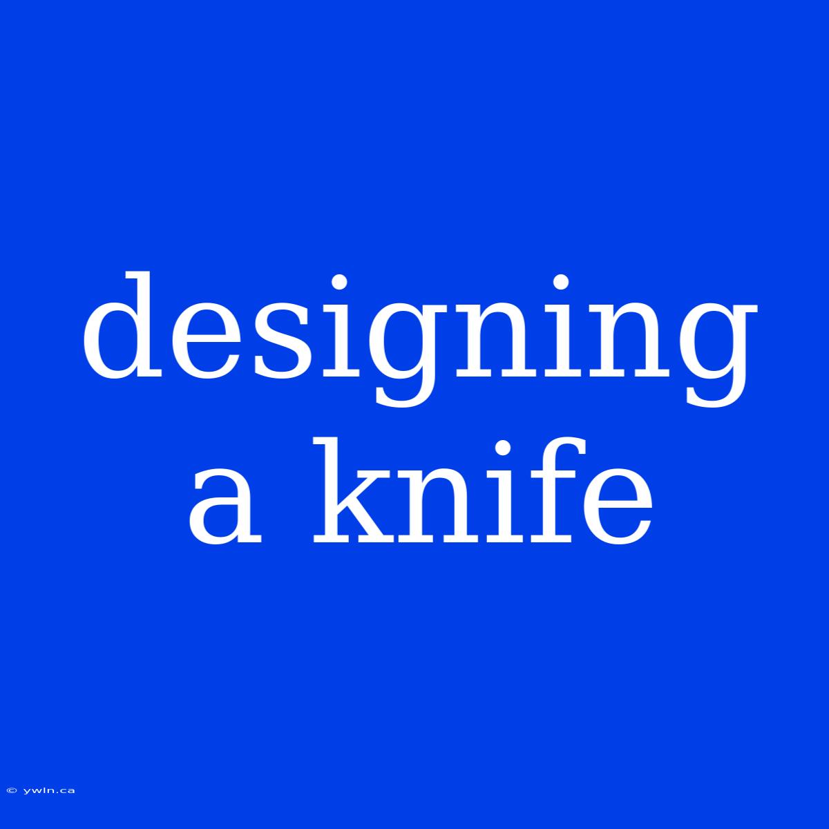 Designing A Knife