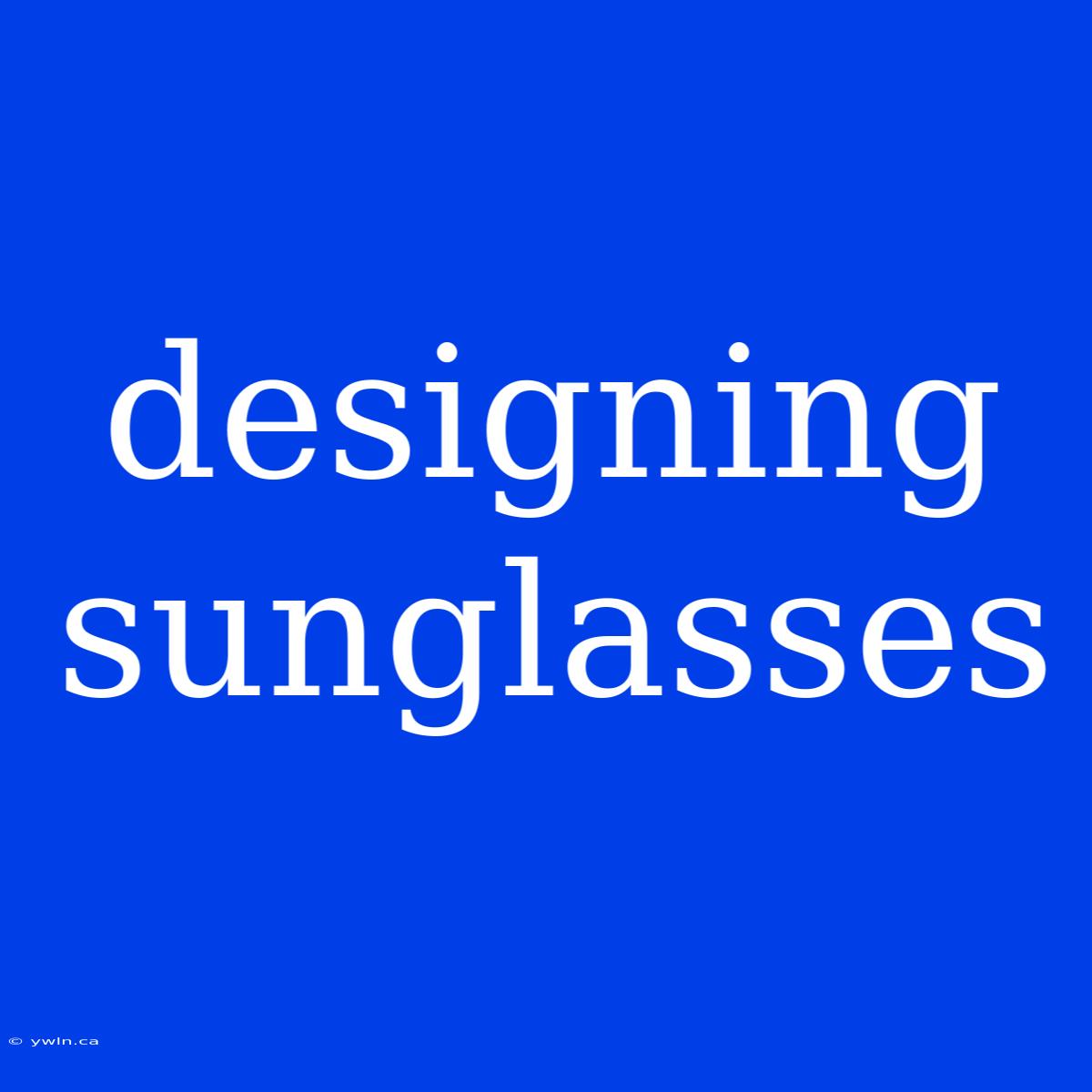 Designing Sunglasses