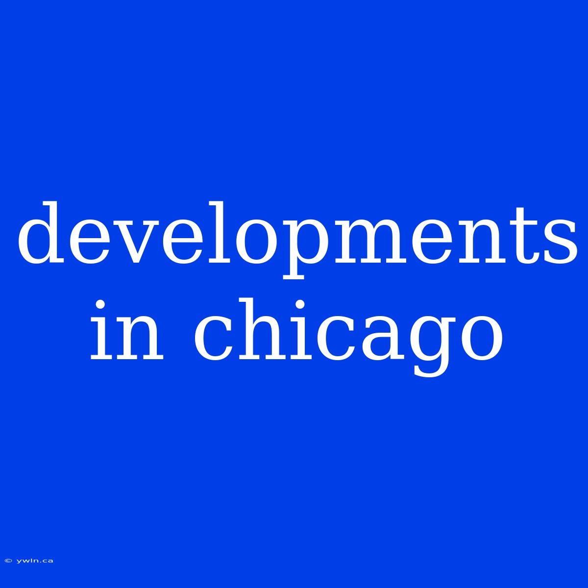 Developments In Chicago