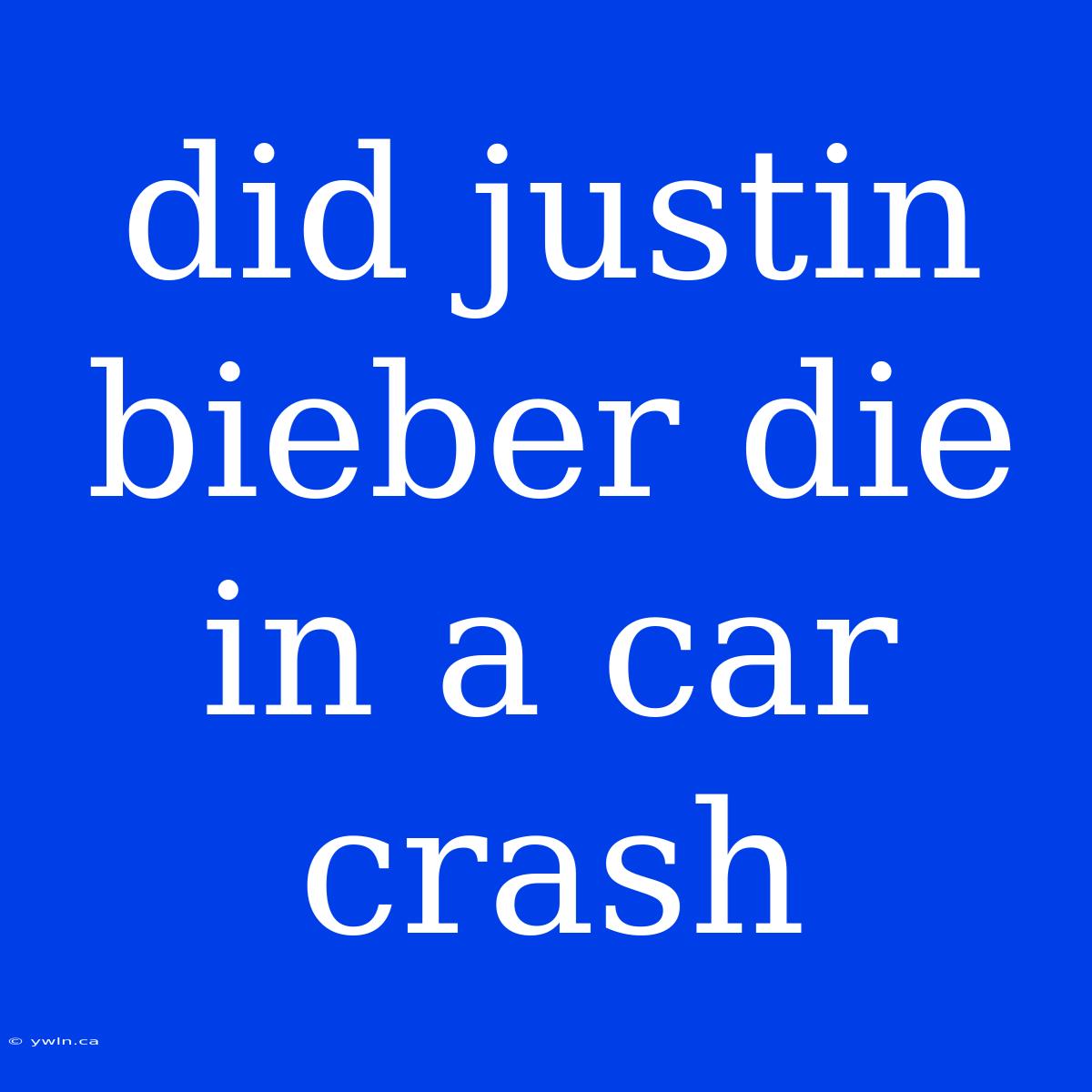 Did Justin Bieber Die In A Car Crash