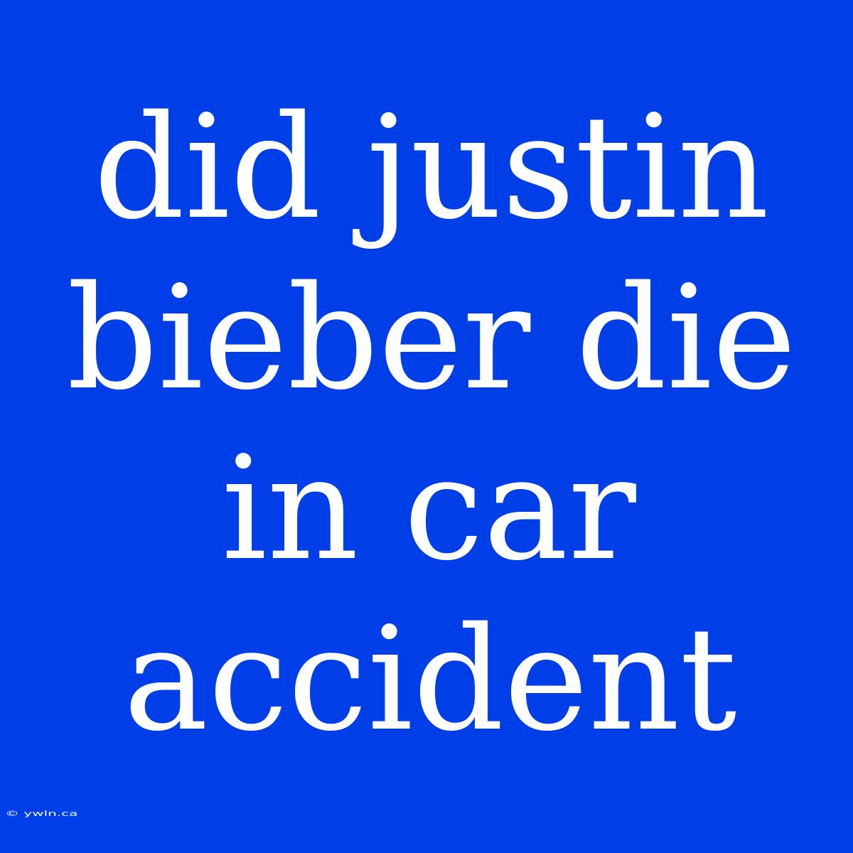 Did Justin Bieber Die In Car Accident