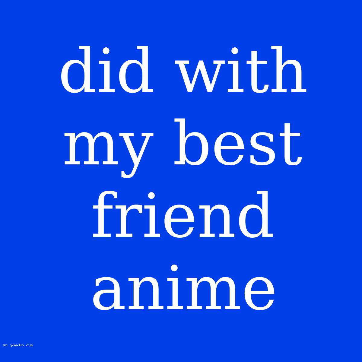 Did With My Best Friend Anime