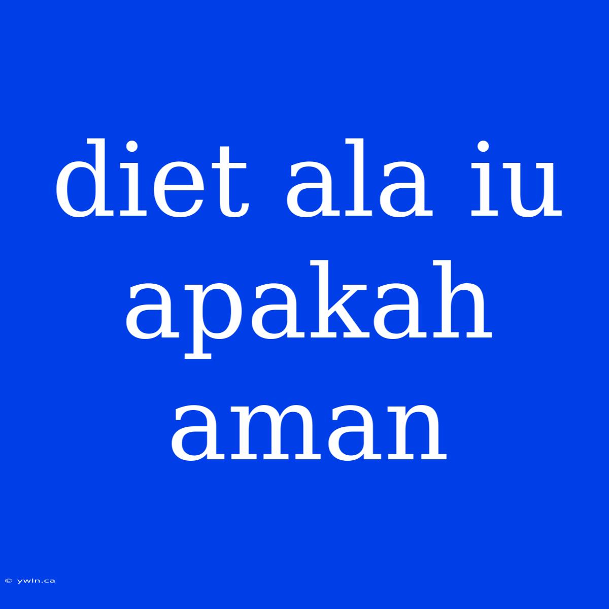 Diet Ala Iu Apakah Aman