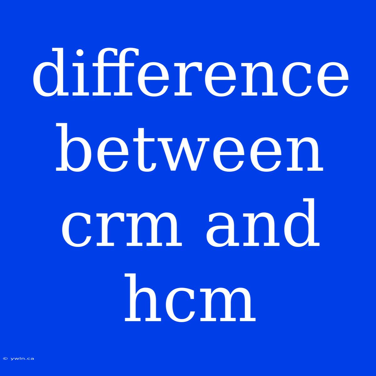 Difference Between Crm And Hcm