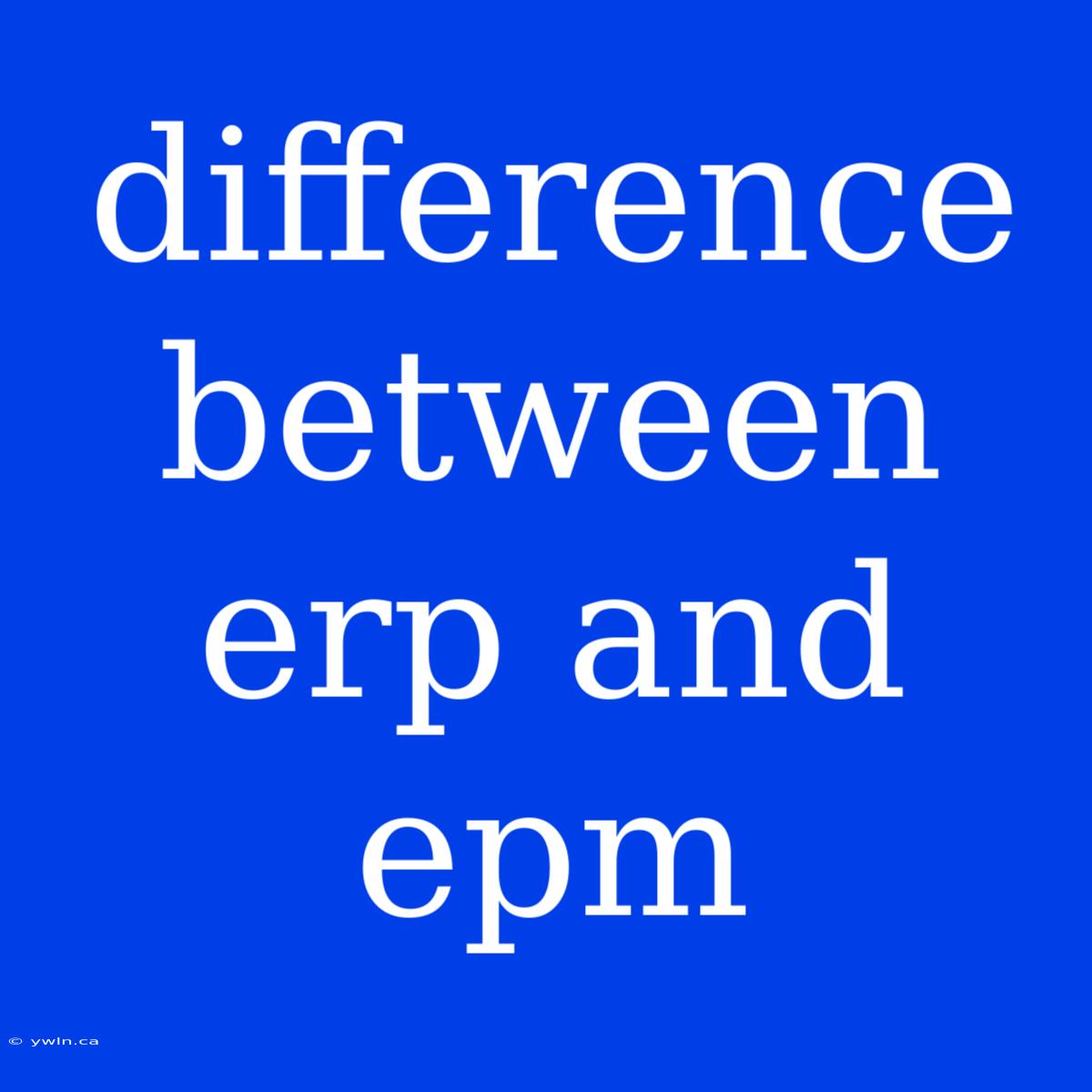 Difference Between Erp And Epm