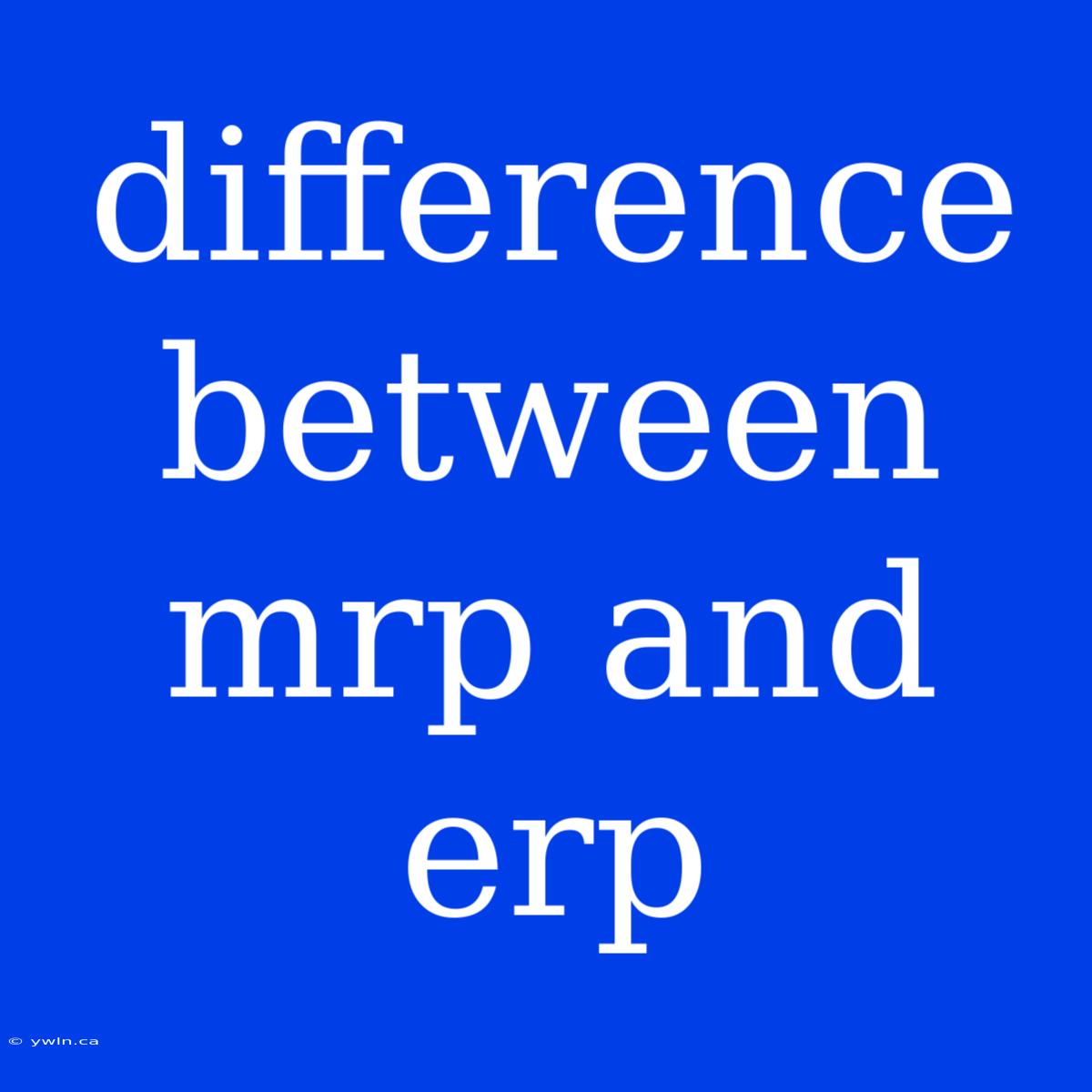 Difference Between Mrp And Erp