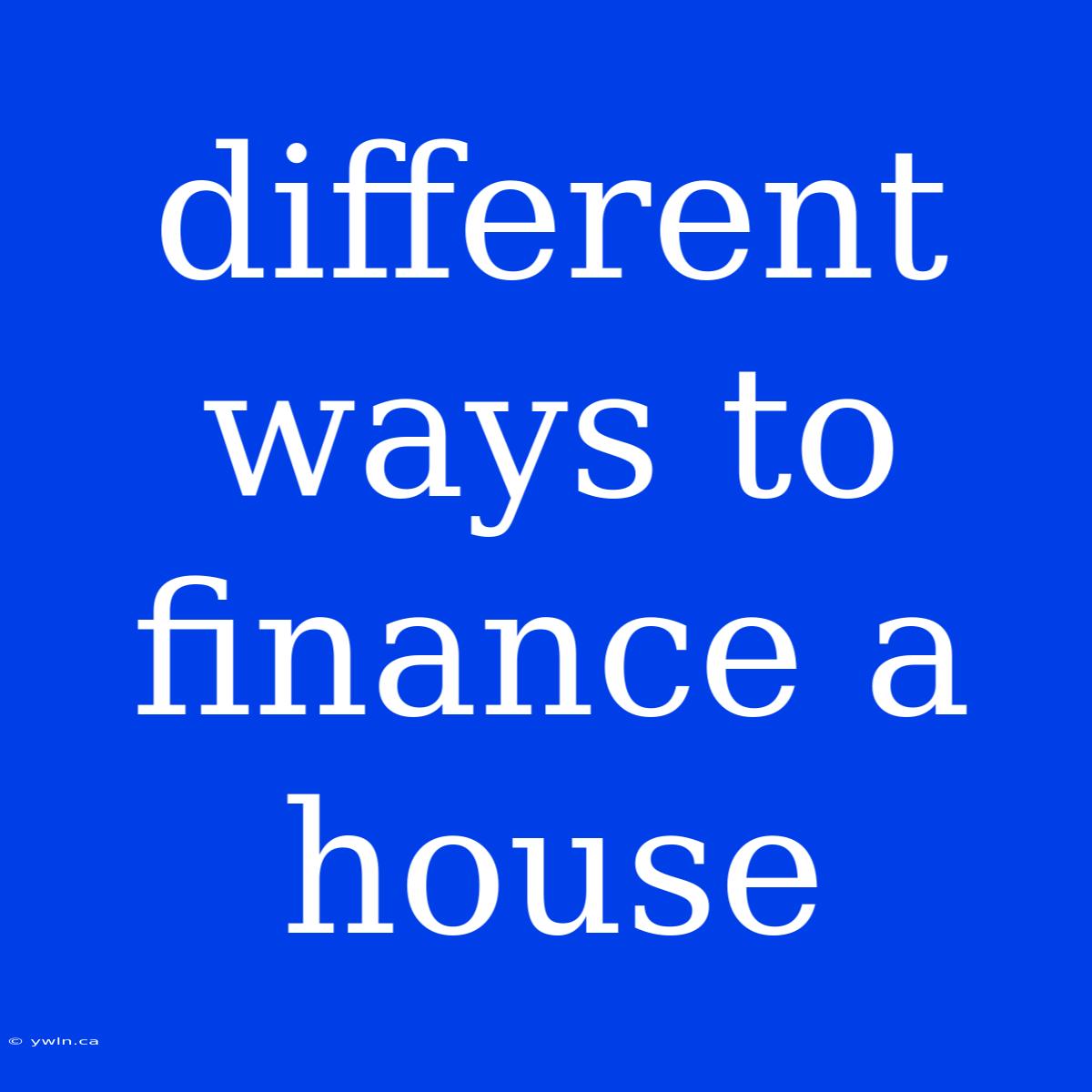 Different Ways To Finance A House