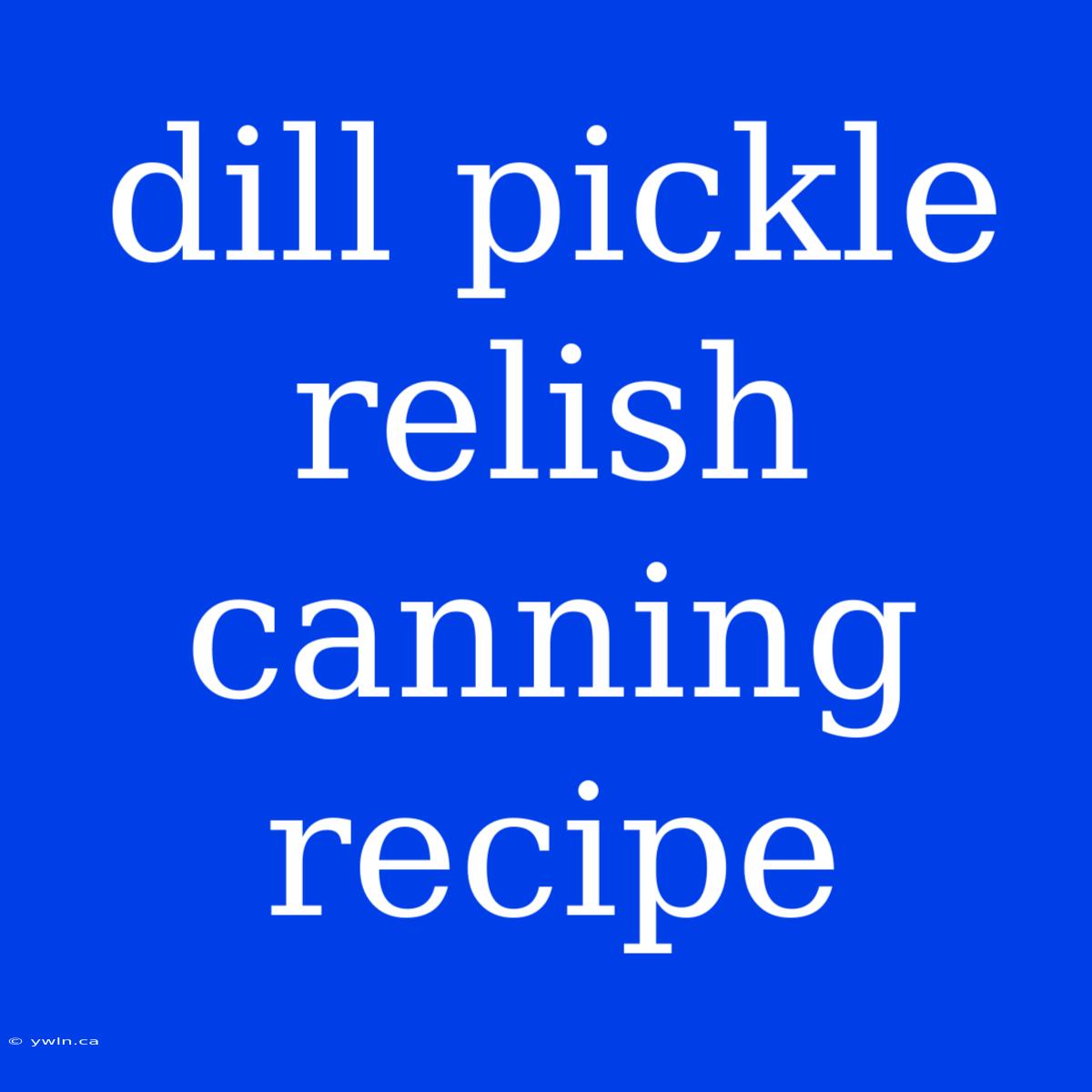 Dill Pickle Relish Canning Recipe