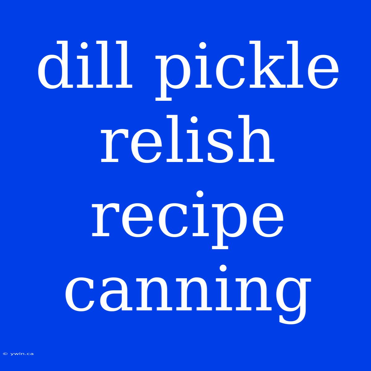 Dill Pickle Relish Recipe Canning