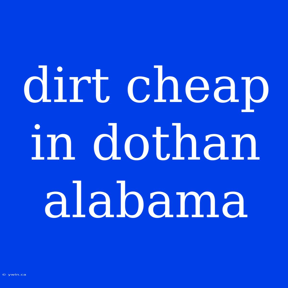 Dirt Cheap In Dothan Alabama