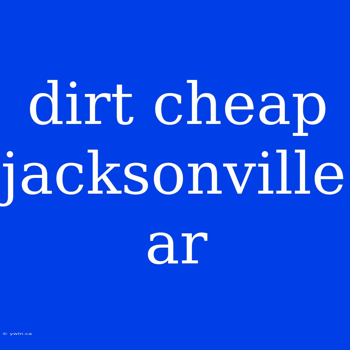 Dirt Cheap Jacksonville Ar