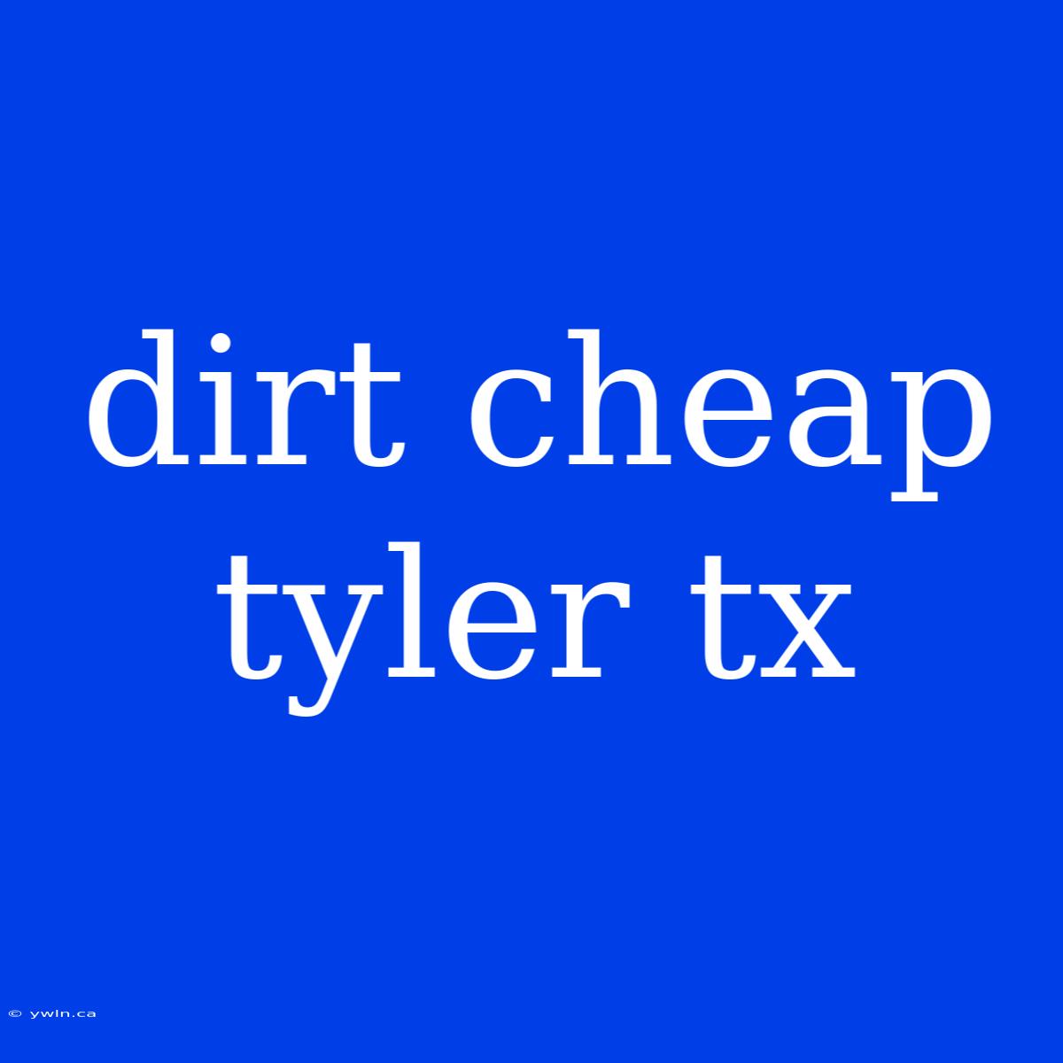 Dirt Cheap Tyler Tx