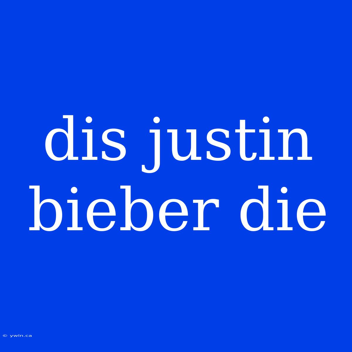 Dis Justin Bieber Die