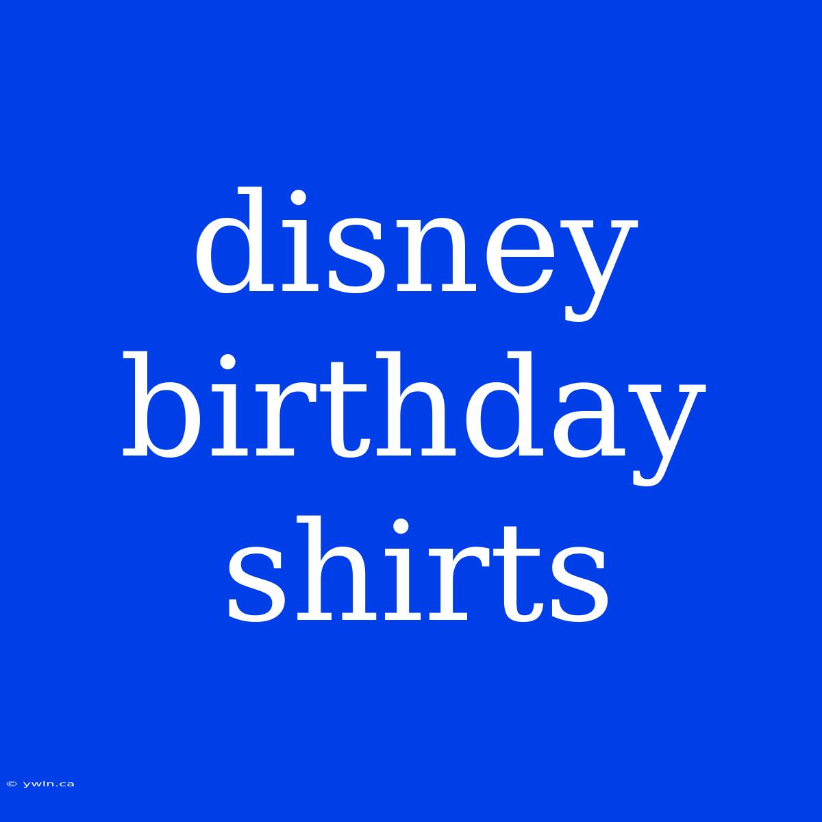 Disney Birthday Shirts