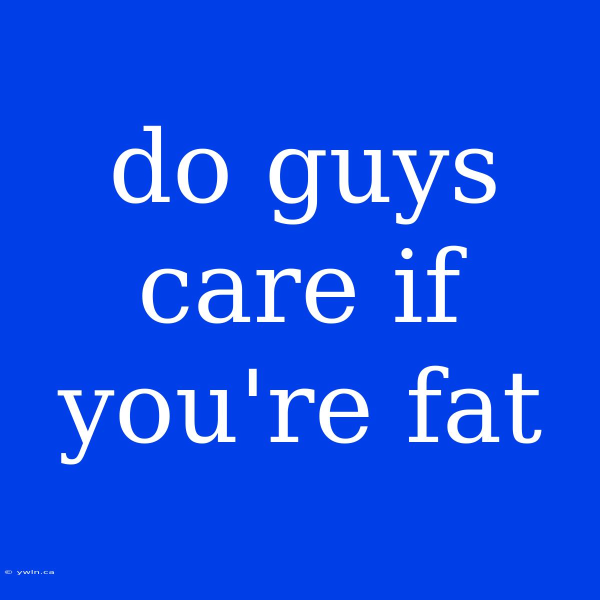 Do Guys Care If You're Fat