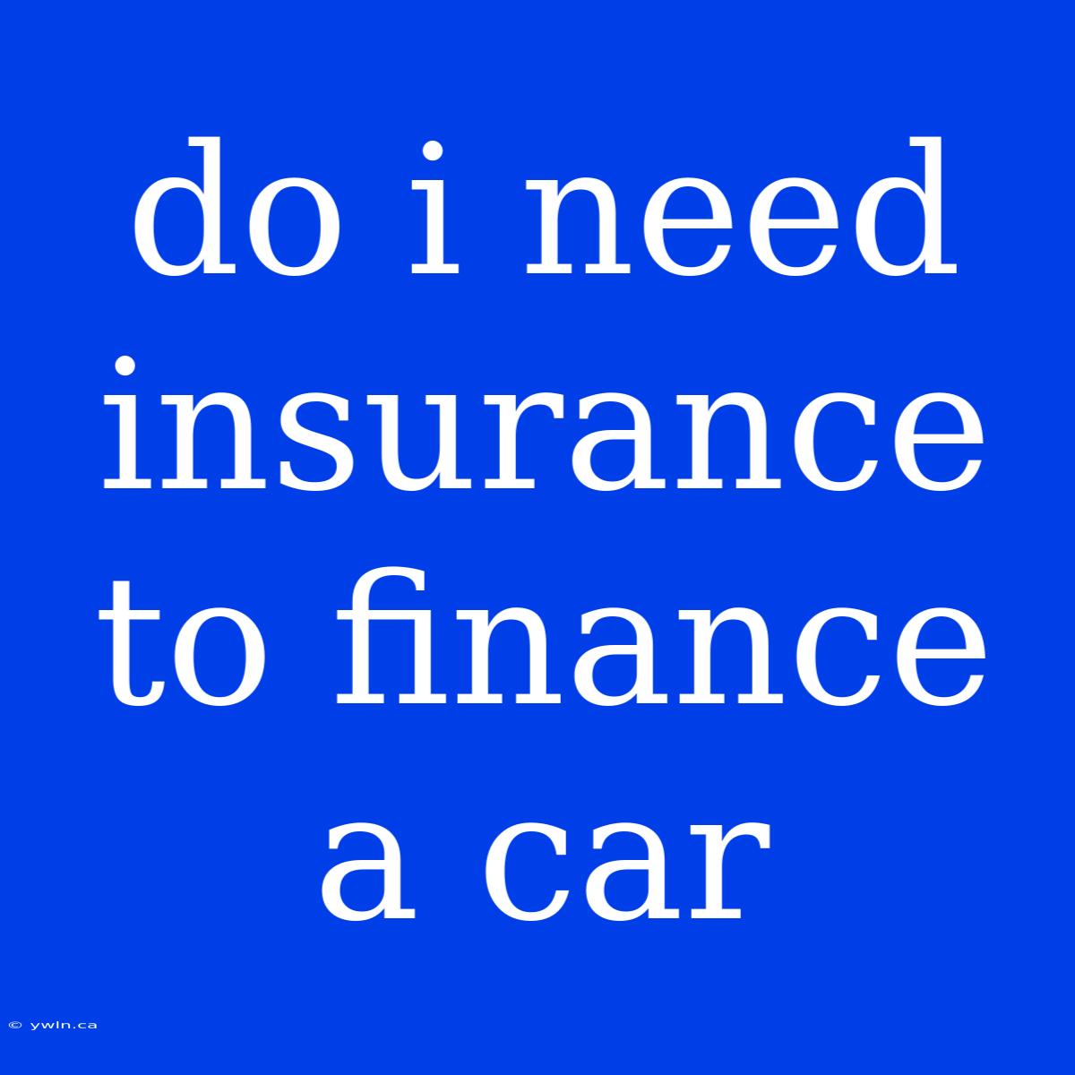 Do I Need Insurance To Finance A Car