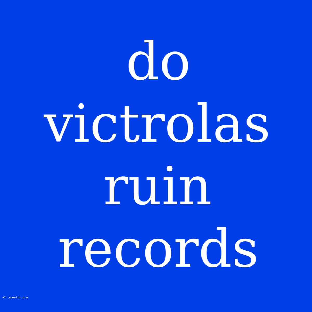 Do Victrolas Ruin Records