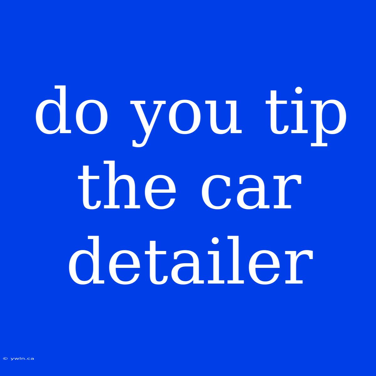 Do You Tip The Car Detailer