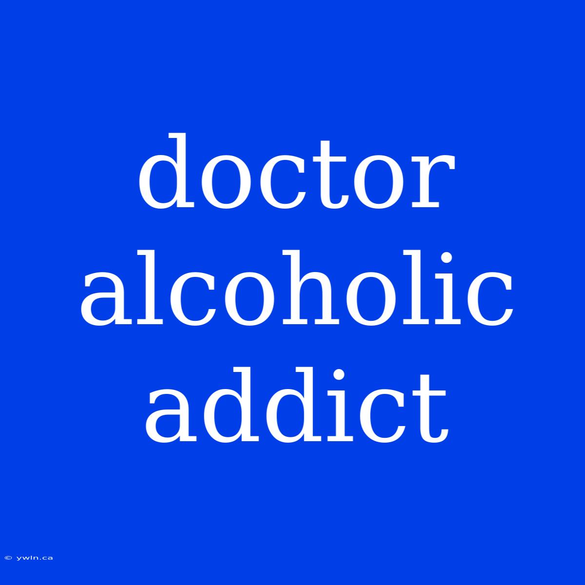 Doctor Alcoholic Addict