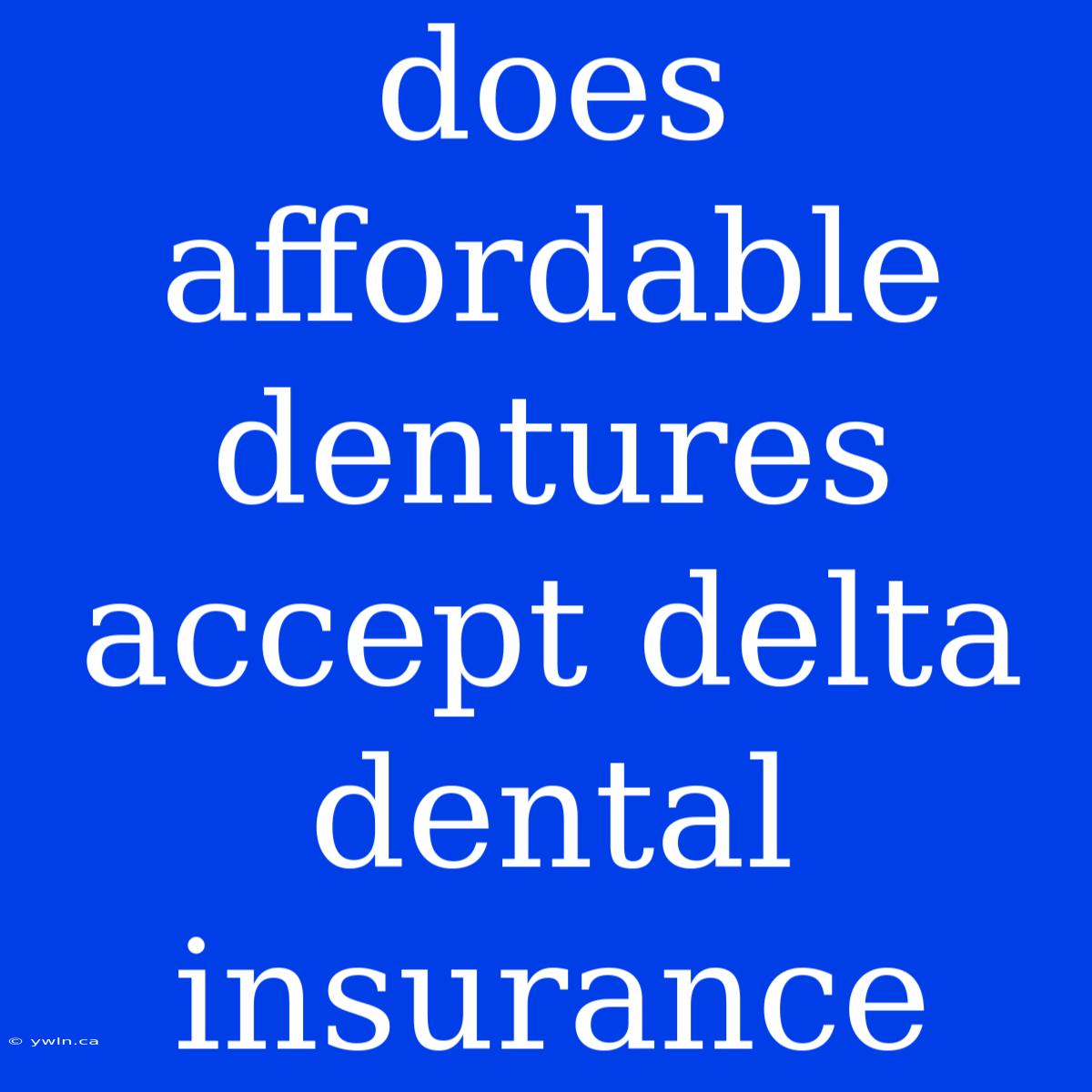 Does Affordable Dentures Accept Delta Dental Insurance