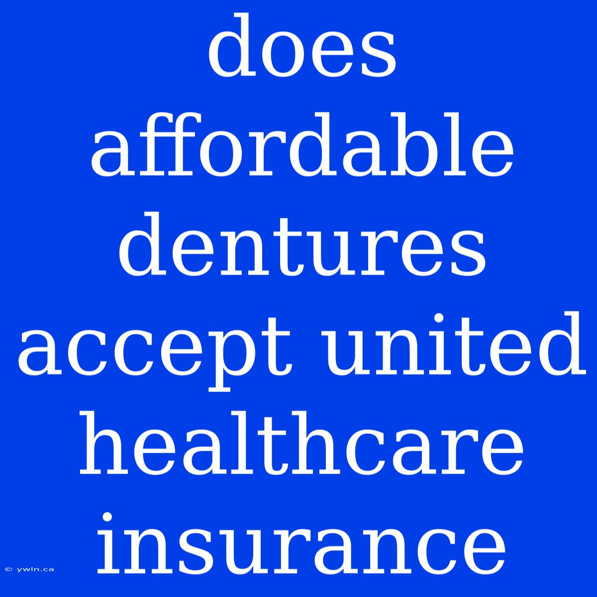 Does Affordable Dentures Accept United Healthcare Insurance