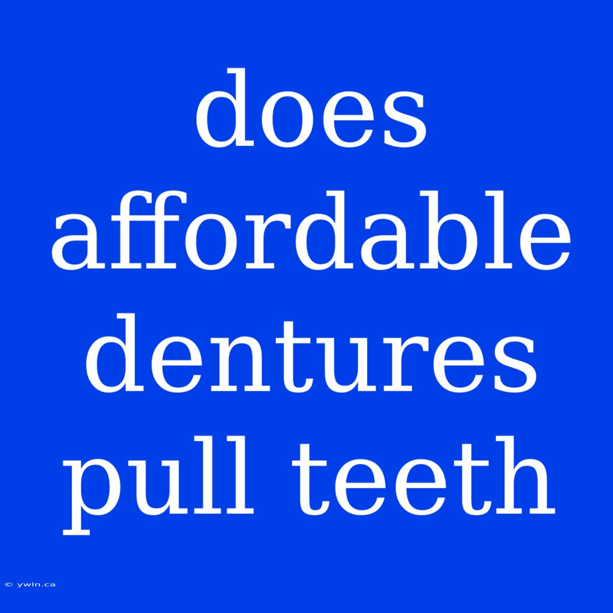 Does Affordable Dentures Pull Teeth