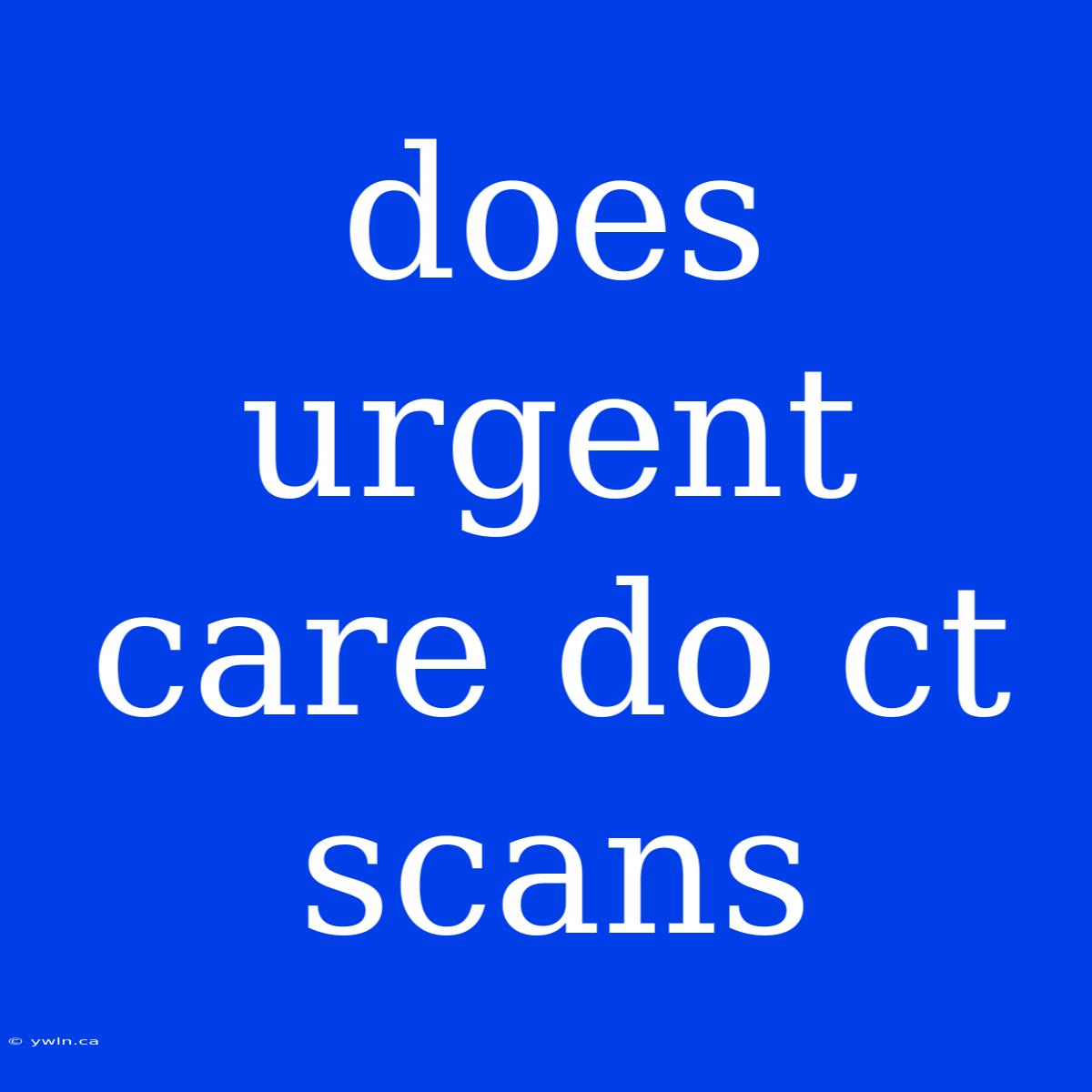 Does Urgent Care Do Ct Scans