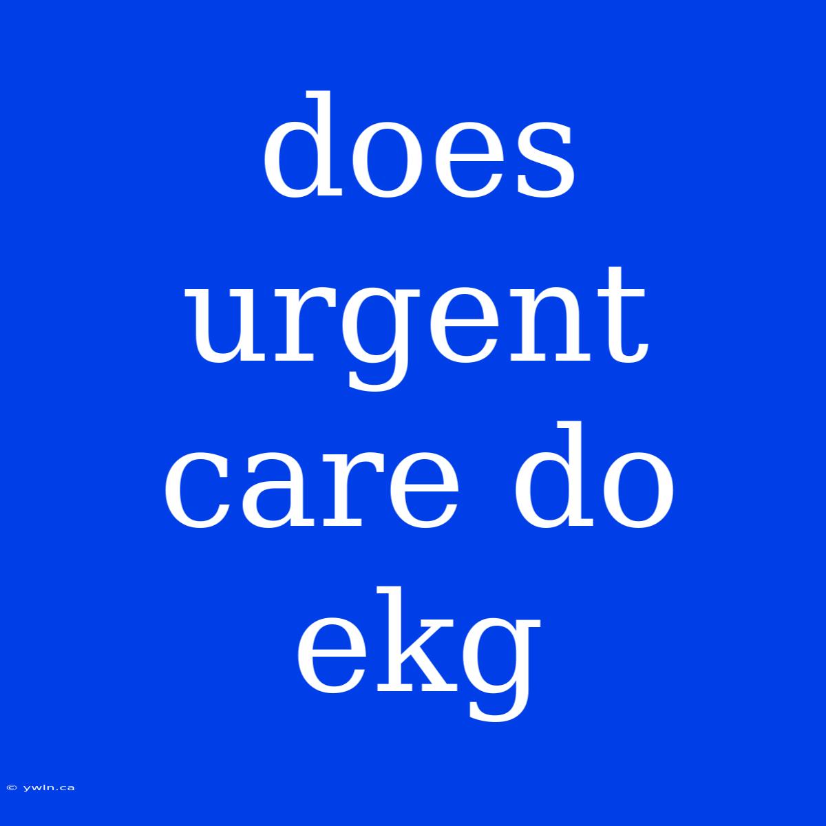 Does Urgent Care Do Ekg