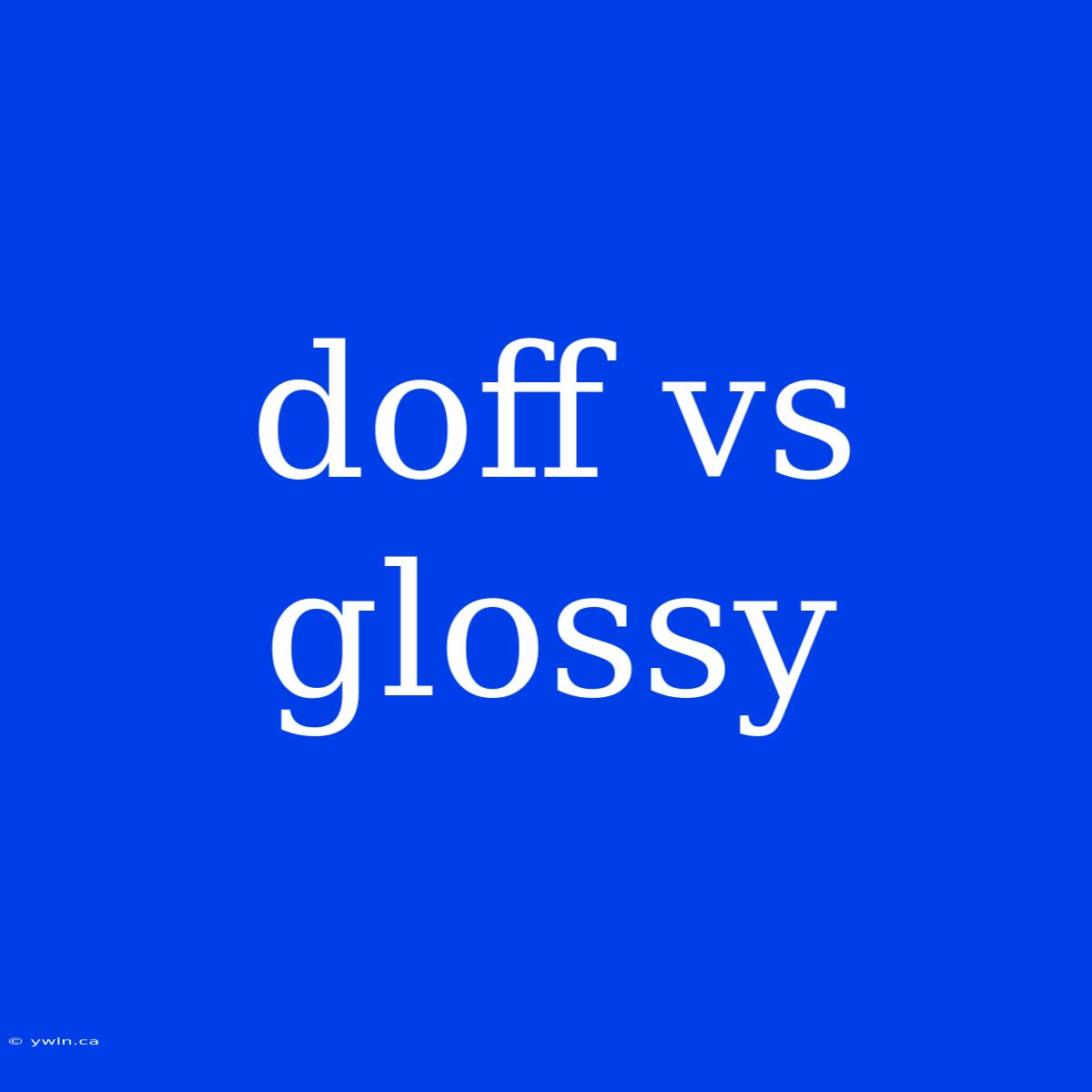 Doff Vs Glossy