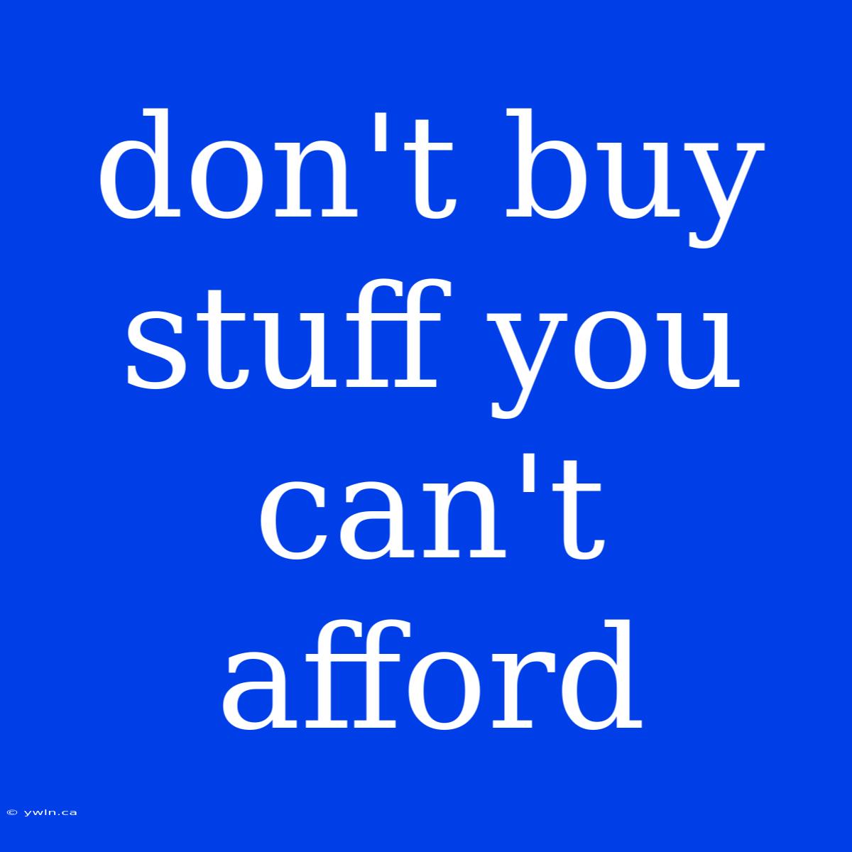 Don't Buy Stuff You Can't Afford