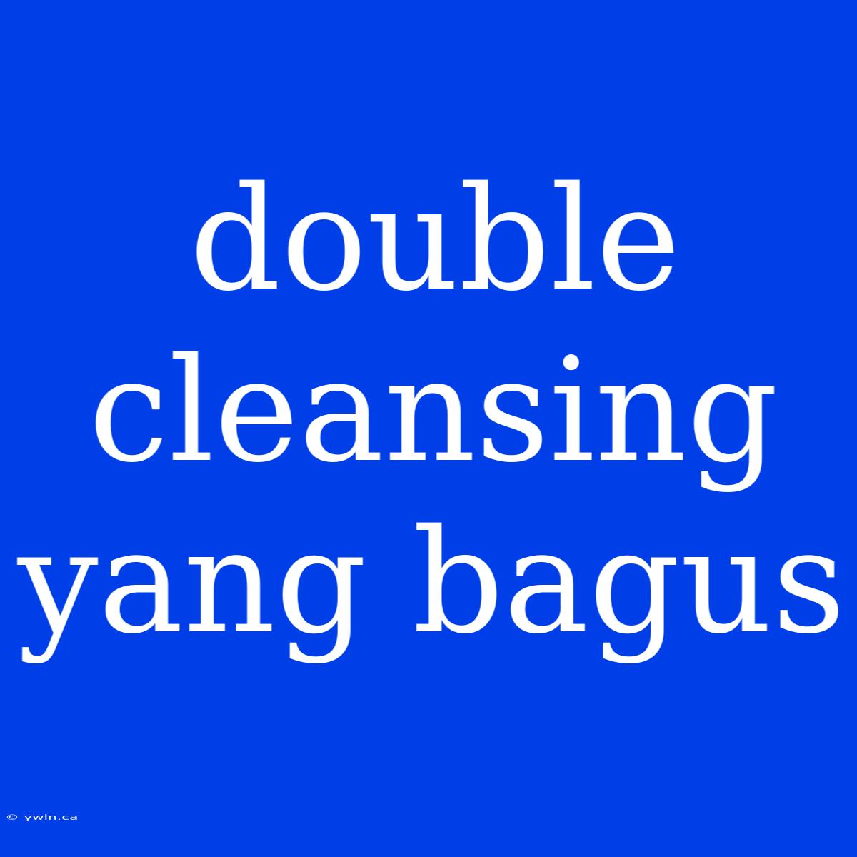 Double Cleansing Yang Bagus