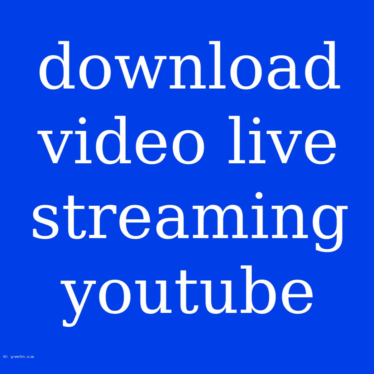 Download Video Live Streaming Youtube