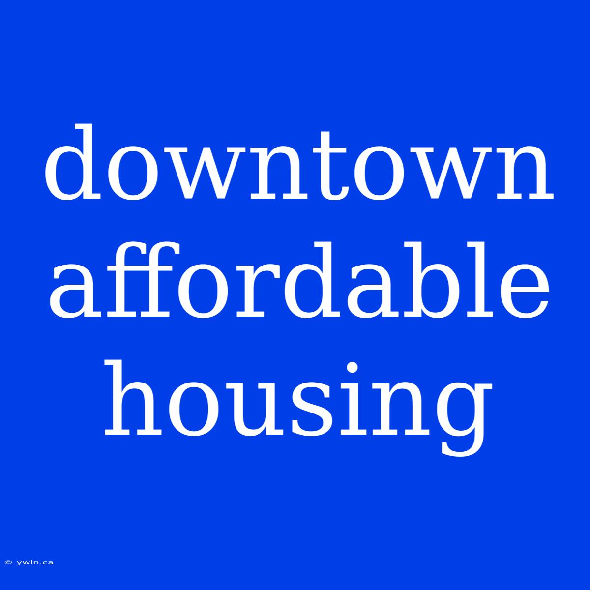 Downtown Affordable Housing