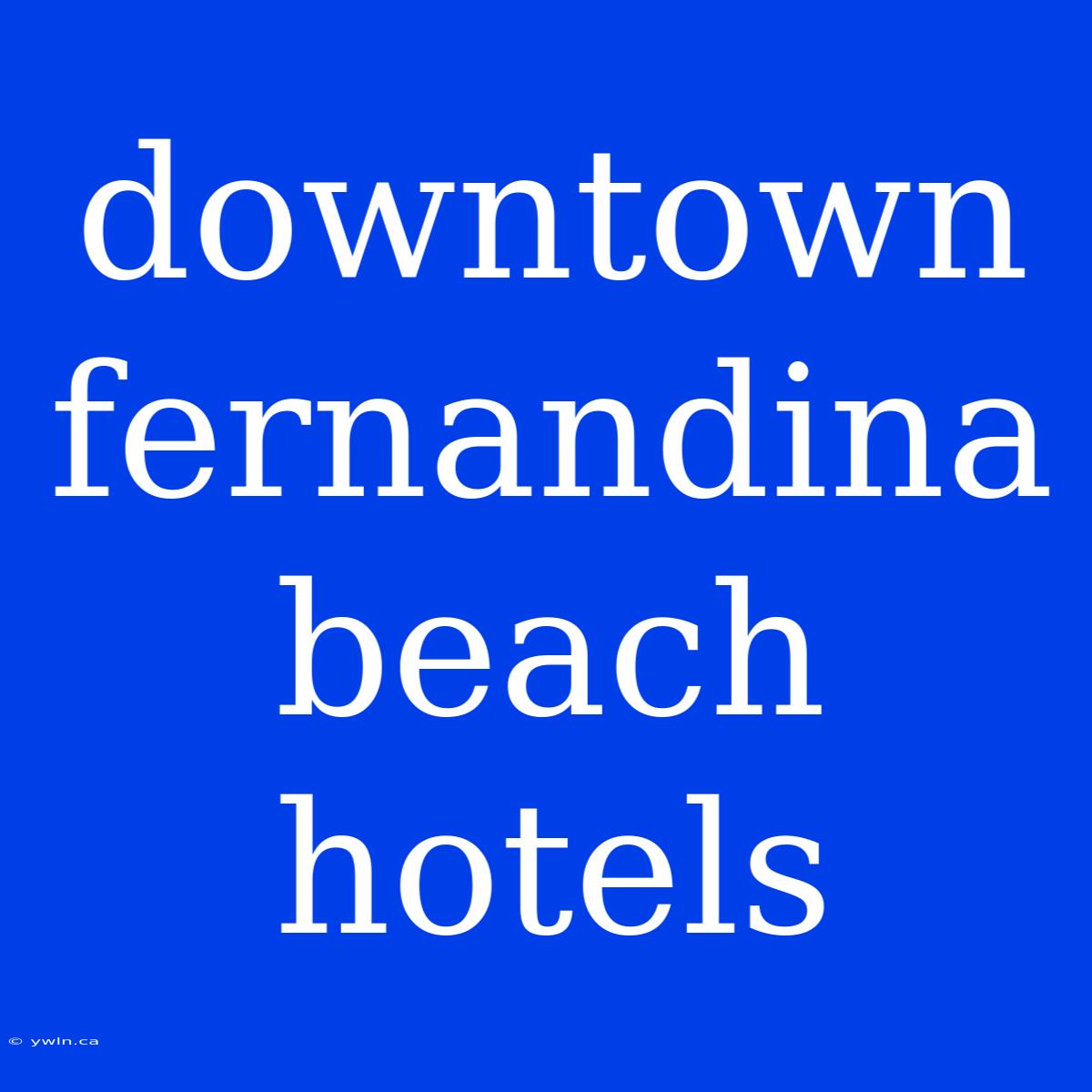 Downtown Fernandina Beach Hotels