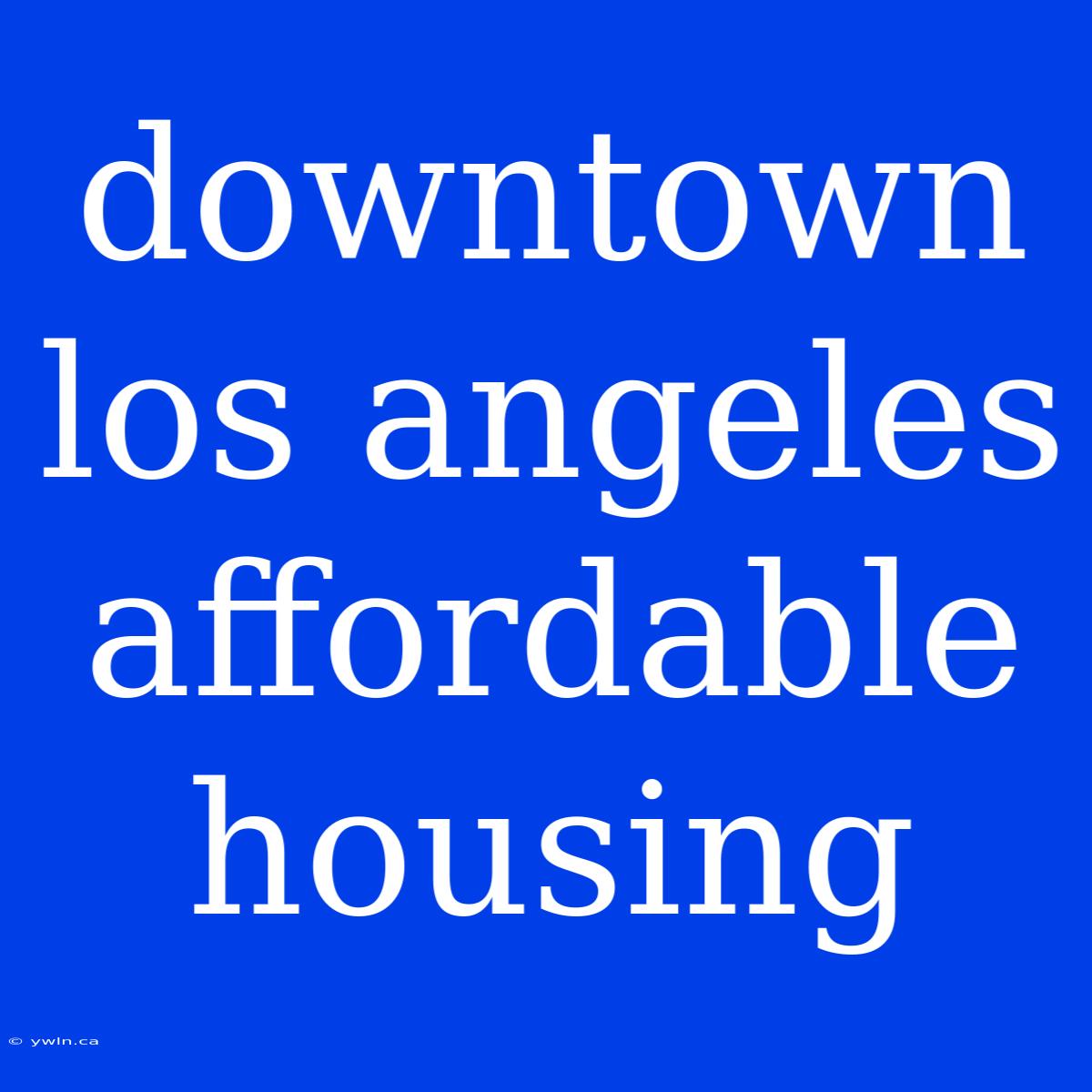 Downtown Los Angeles Affordable Housing