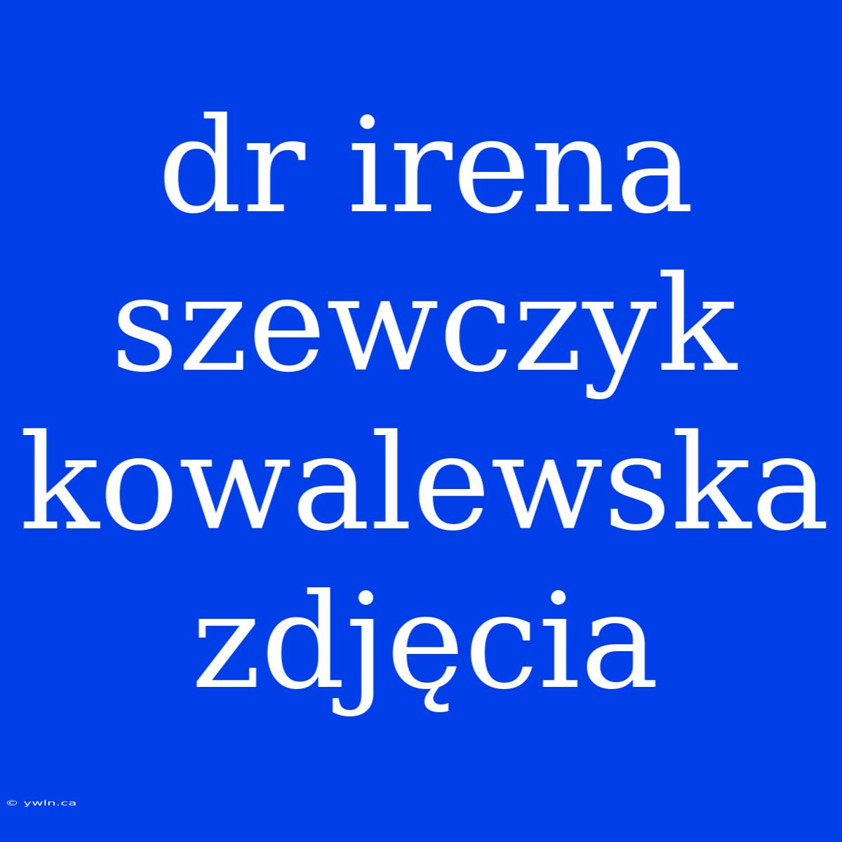 Dr Irena Szewczyk Kowalewska Zdjęcia