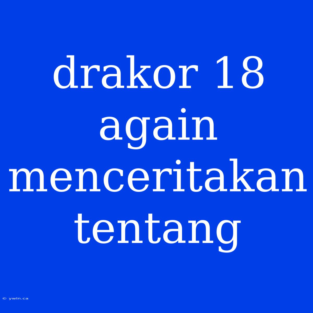 Drakor 18 Again Menceritakan Tentang