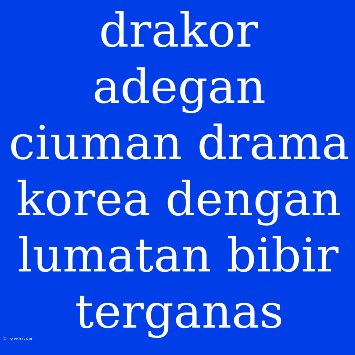 Drakor Adegan Ciuman Drama Korea Dengan Lumatan Bibir Terganas