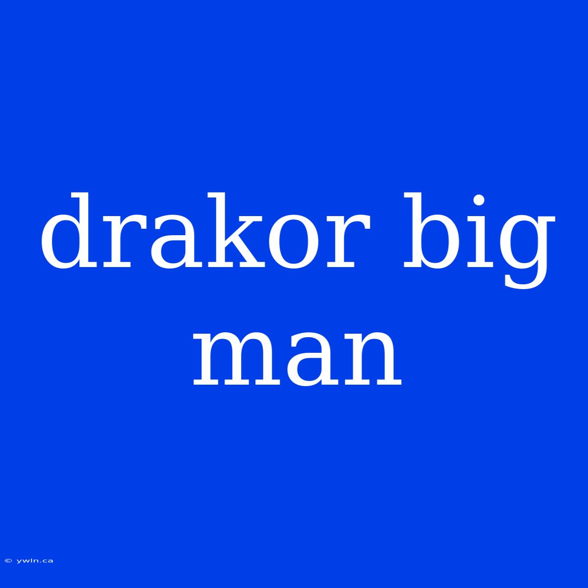 Drakor Big Man