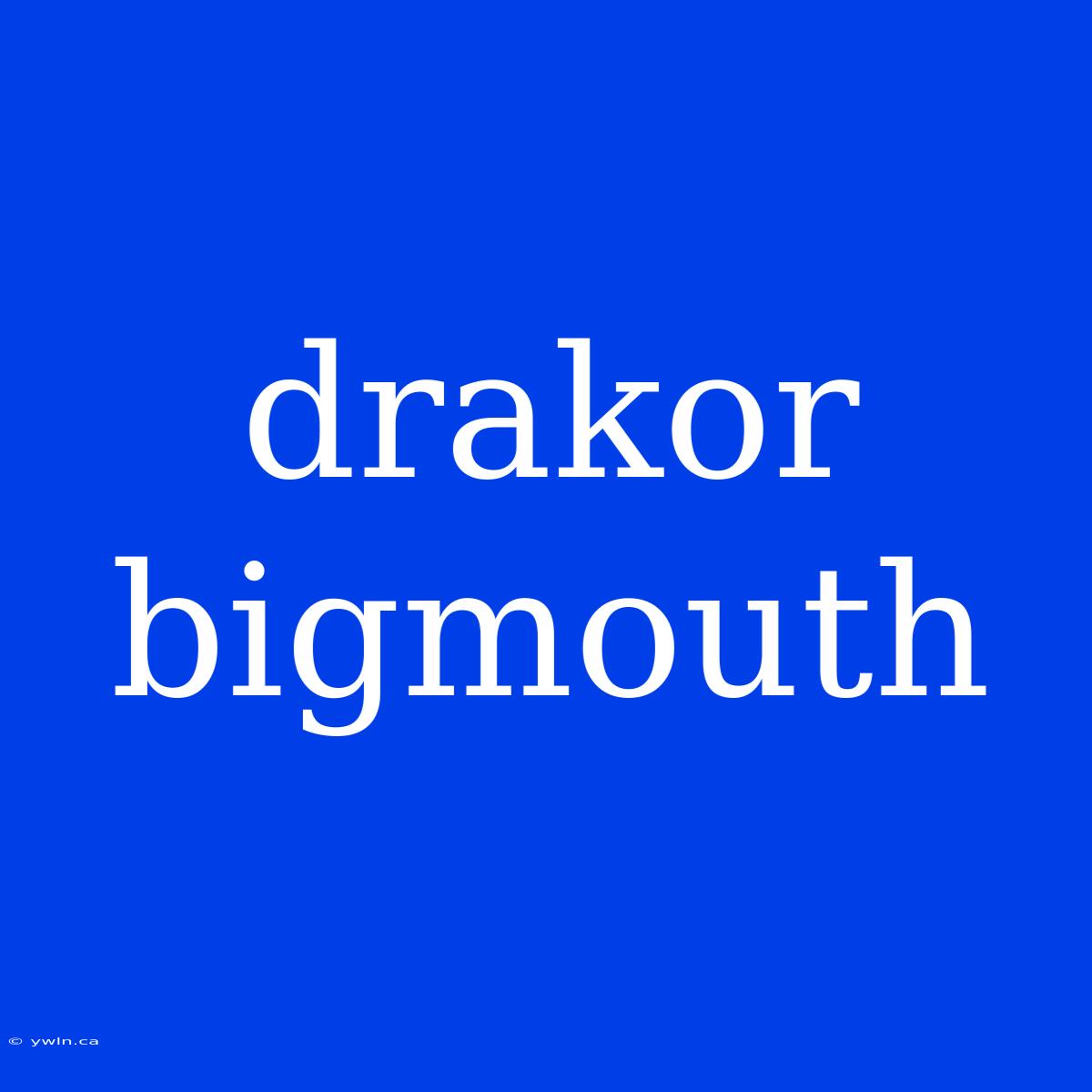 Drakor Bigmouth