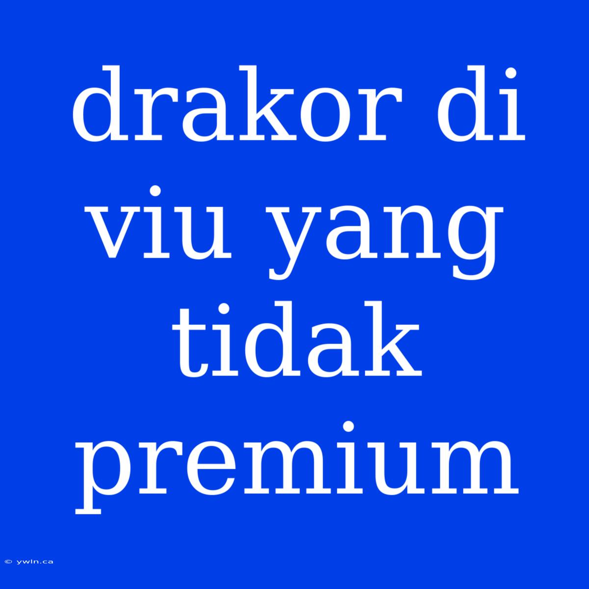 Drakor Di Viu Yang Tidak Premium