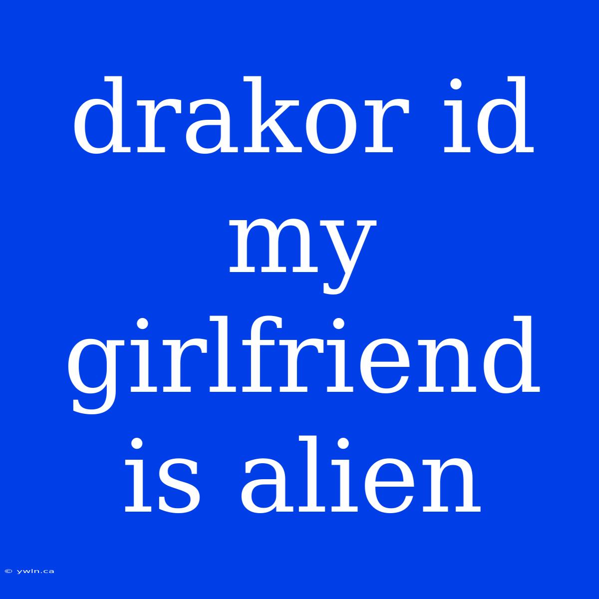 Drakor Id My Girlfriend Is Alien