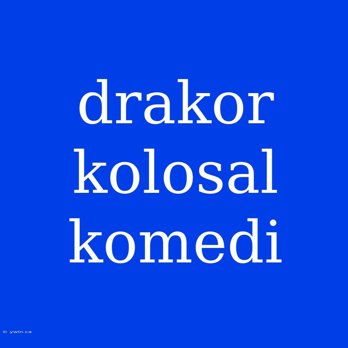 Drakor Kolosal Komedi