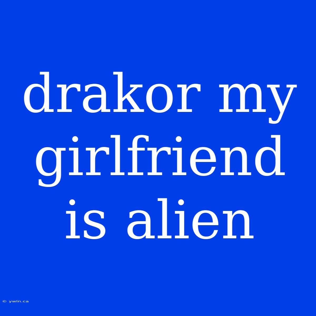 Drakor My Girlfriend Is Alien