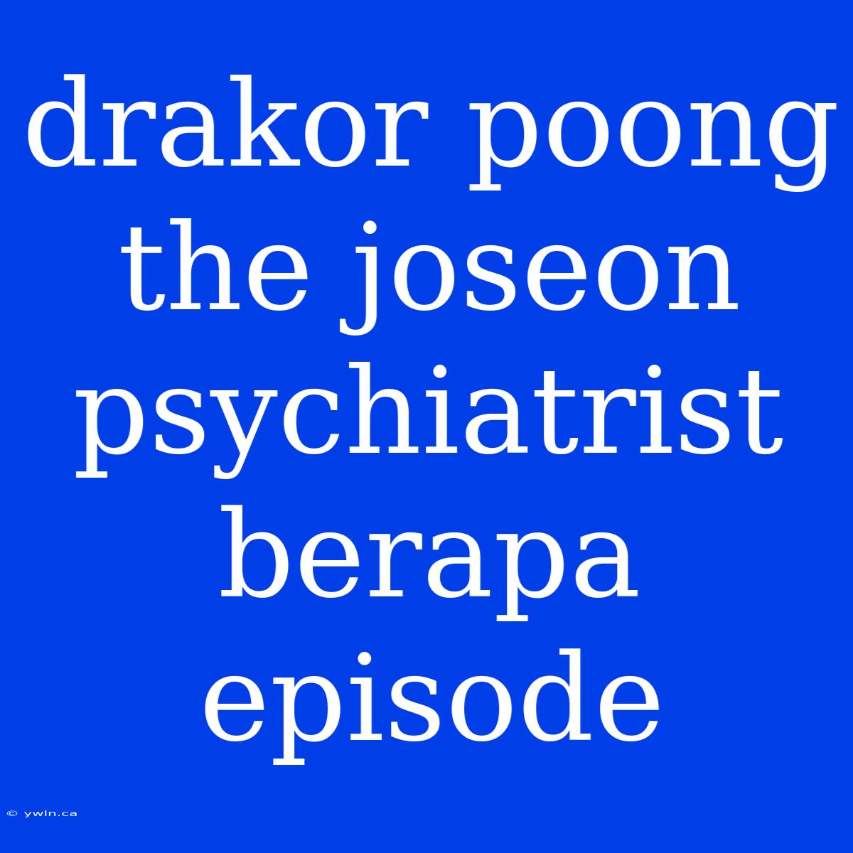 Drakor Poong The Joseon Psychiatrist Berapa Episode