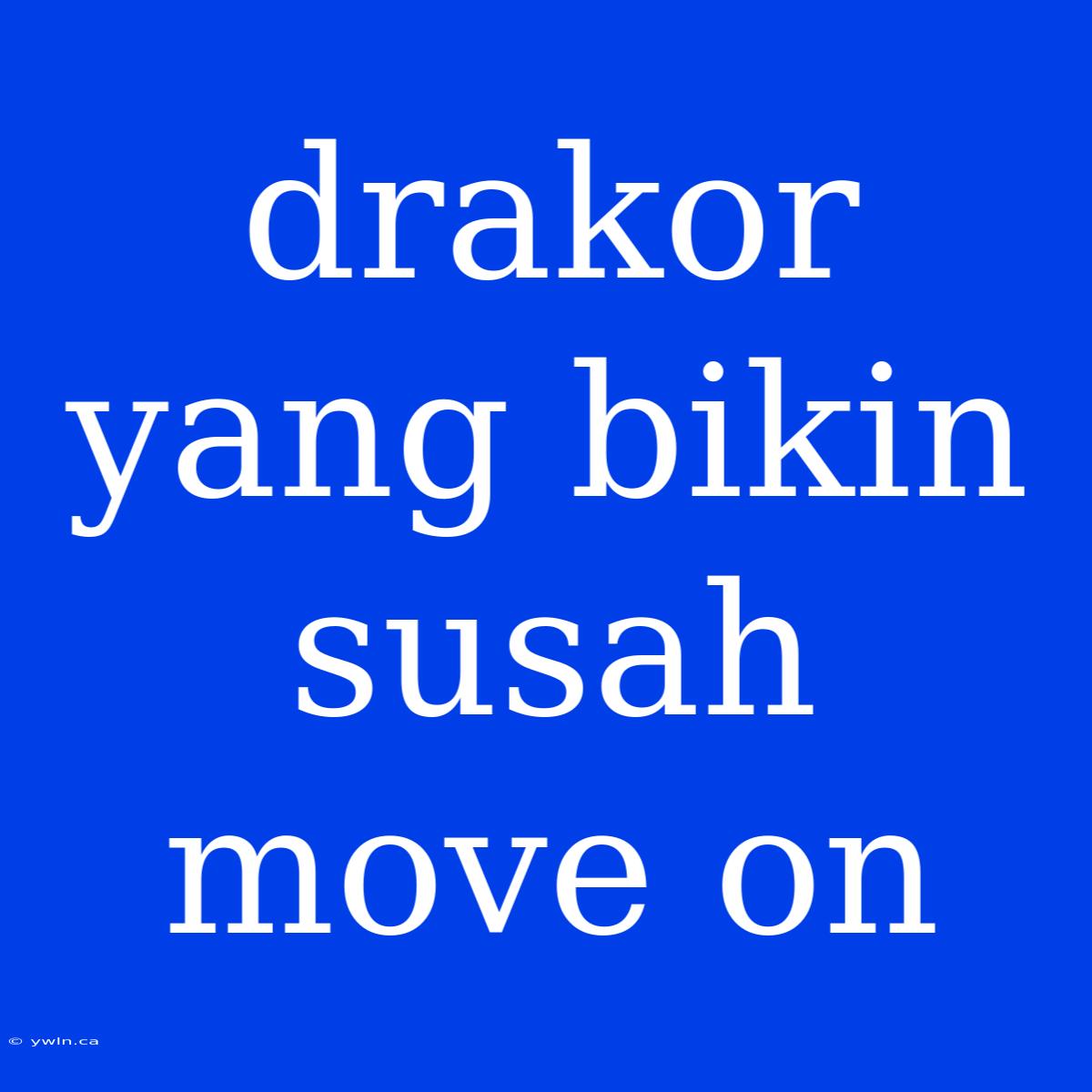 Drakor Yang Bikin Susah Move On