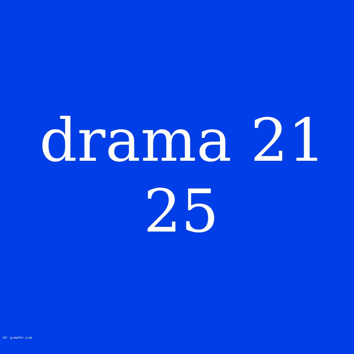 Drama 21 25