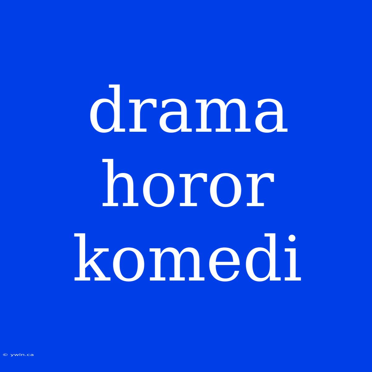 Drama Horor Komedi