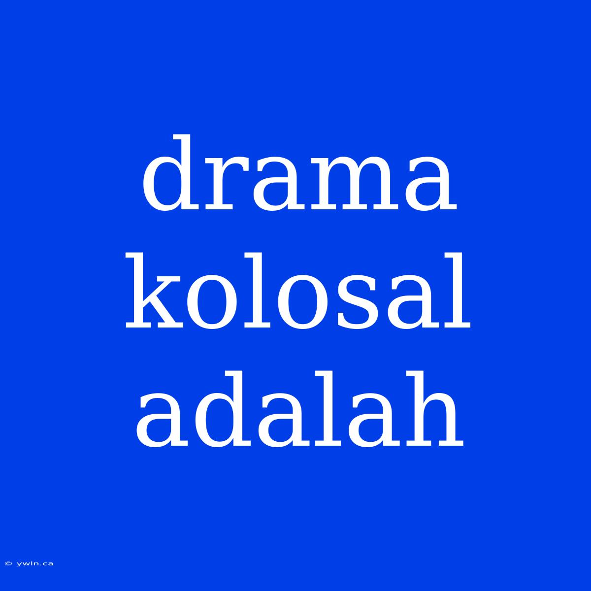 Drama Kolosal Adalah